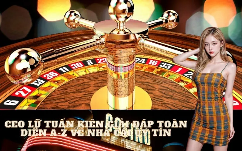 CEO Lữ Tuấn Kiên Giải Đáp Về Nhà Cái Uy Tín