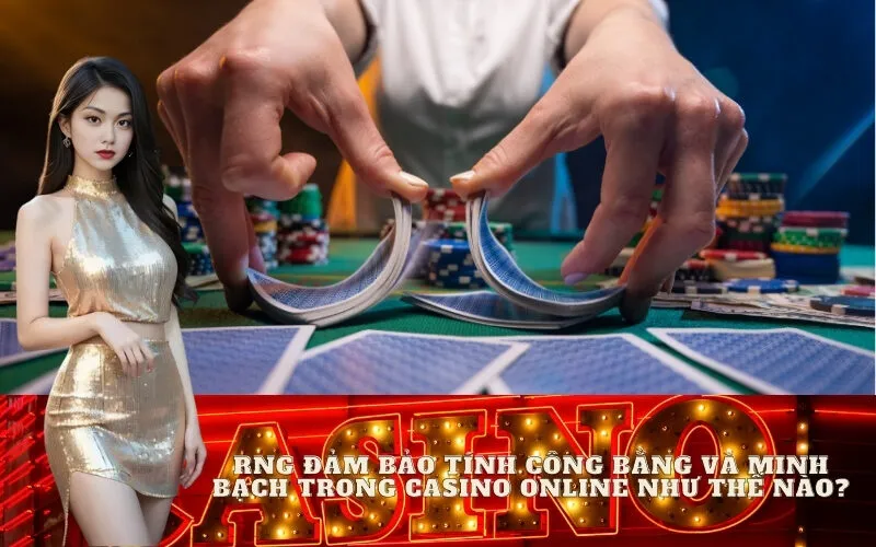 RNG đảm bảo tính công bằng và minh bạch trong casino online như thế nào?